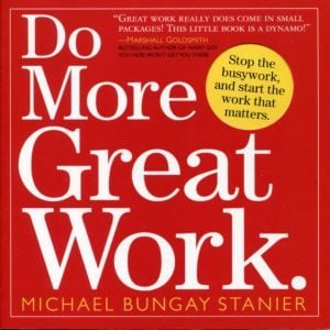 Do More Great Work: Stop the Busywork, and Start the Work that Matters Book by Michael Bungay Stanie