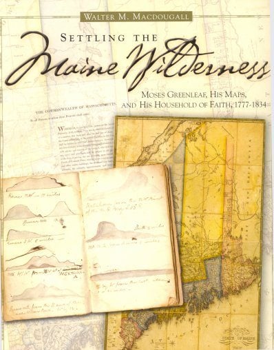 Settling the Maine Wilderness: Moses Greenleaf, His Maps, and His Household of Faith, 1777-1834 by Walter M. Macdougall